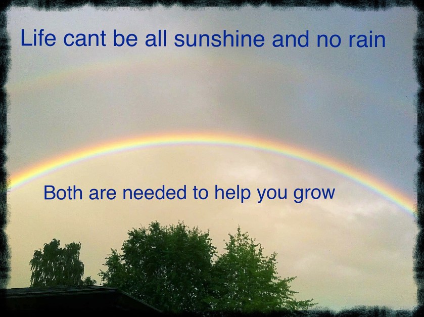 Rainbow, Life cant be all sunshine and no rain Both are needed to help you grow